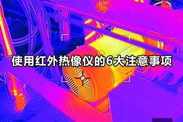 使用红外热像仪的6大注意事项